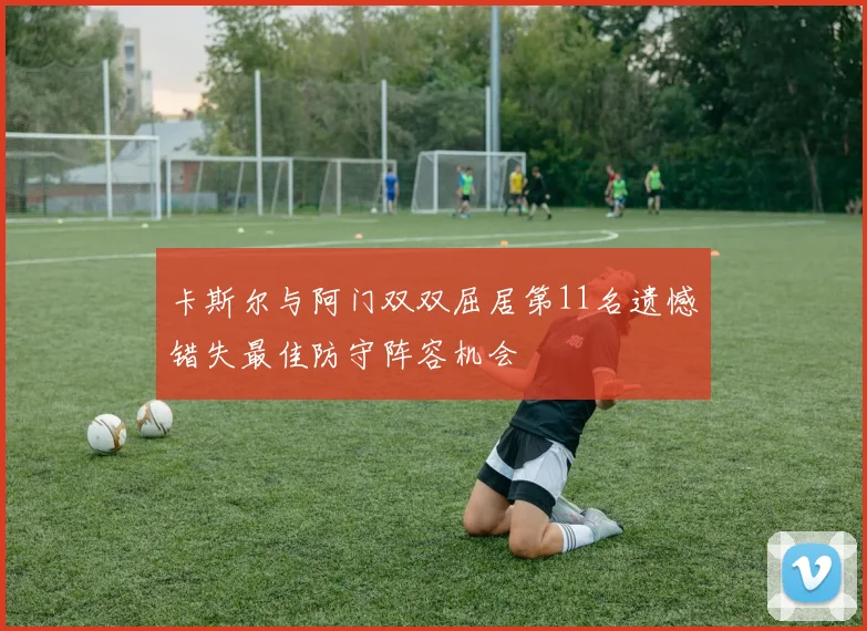 卡斯尔与阿门双双屈居第11名遗憾错失最佳防守阵容机会