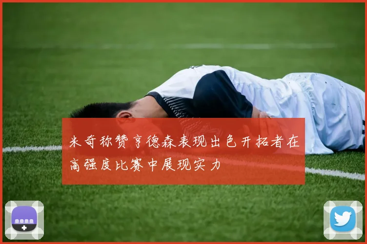 米奇称赞亨德森表现出色开拓者在高强度比赛中展现实力