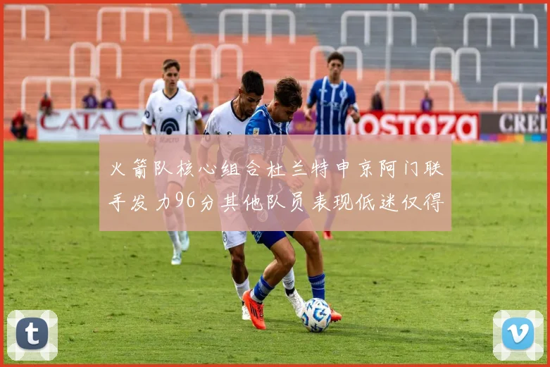 火箭队核心组合杜兰特申京阿门联手发力96分其他队员表现低迷仅得28分