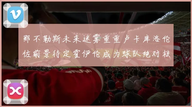 那不勒斯未来迷雾重重卢卡库洛伦佐前景待定霍伊伦成为球队绝对核心