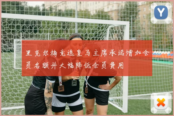 里克尔梅竞选皇马主席承诺增加会员名额并大幅降低会员费用